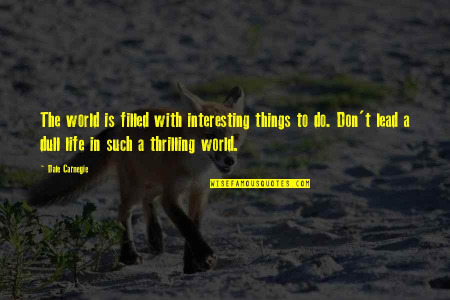 Filled Quotes By Dale Carnegie: The world is filled with interesting things to