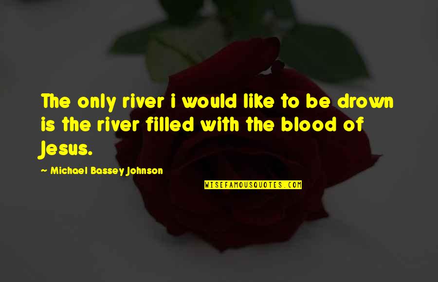 Filled Quotes By Michael Bassey Johnson: The only river i would like to be