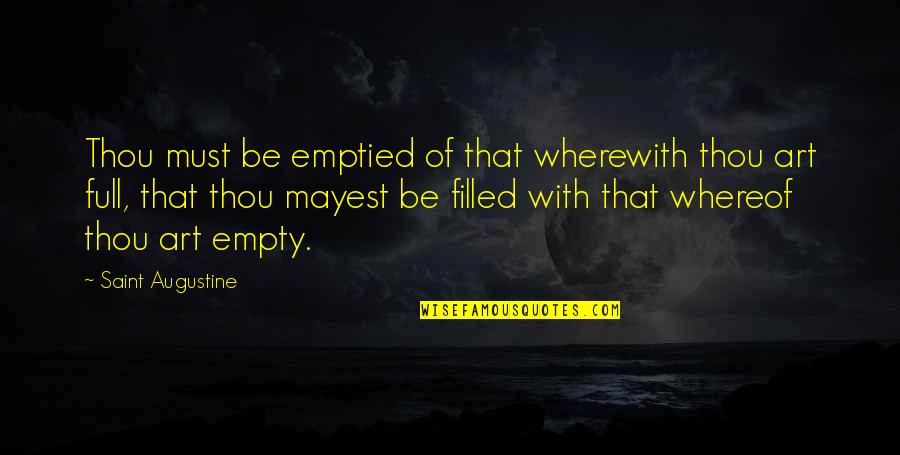 Filled Quotes By Saint Augustine: Thou must be emptied of that wherewith thou