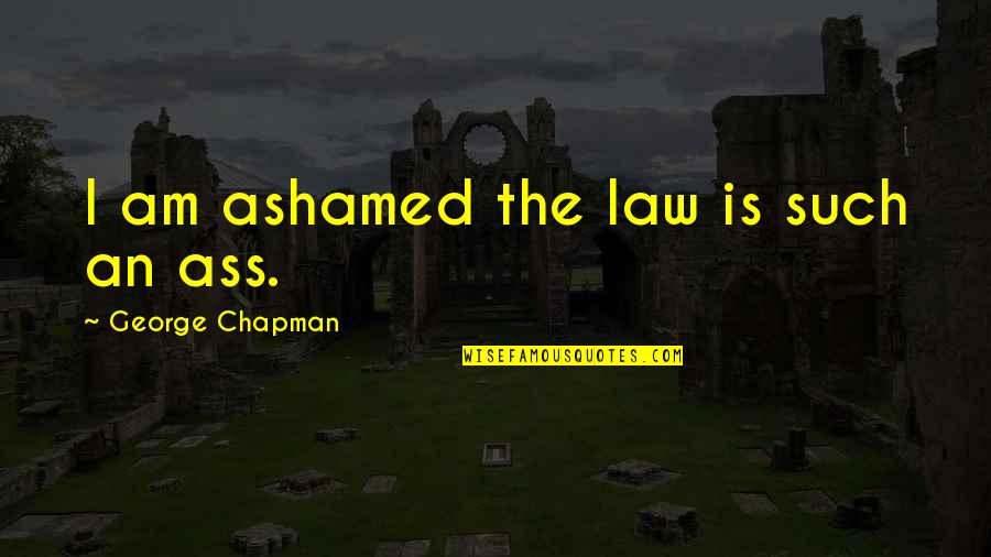 Filling The Void Quotes By George Chapman: I am ashamed the law is such an