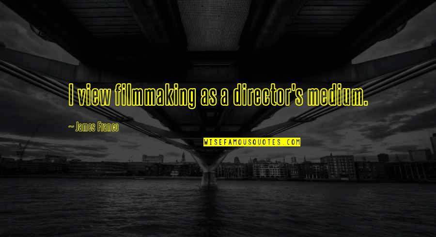 Filmmaking Director Quotes By James Franco: I view filmmaking as a director's medium.