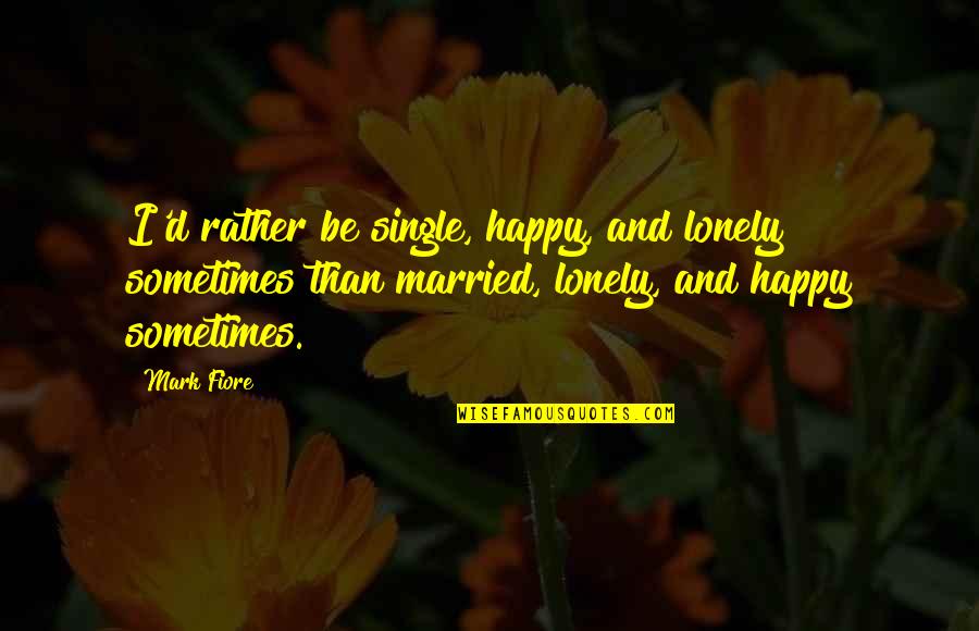 Filtranti Quotes By Mark Fiore: I'd rather be single, happy, and lonely sometimes