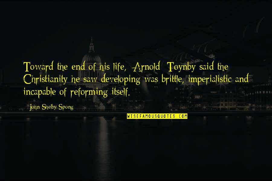 Finado Last Name Quotes By John Shelby Spong: Toward the end of his life, [Arnold] Toynby