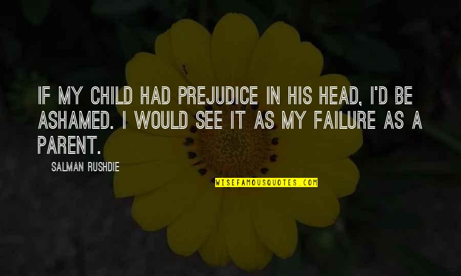 Finally Day Has Come Quotes By Salman Rushdie: If my child had prejudice in his head,