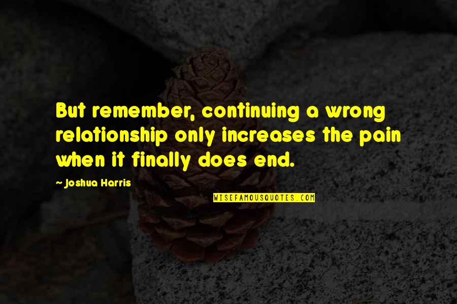 Finally The End Quotes By Joshua Harris: But remember, continuing a wrong relationship only increases