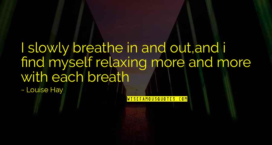 Financially Down Quotes By Louise Hay: I slowly breathe in and out,and i find