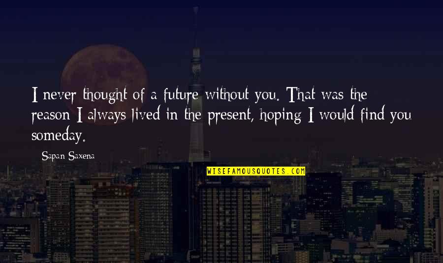 Find A Love That Quotes By Sapan Saxena: I never thought of a future without you.