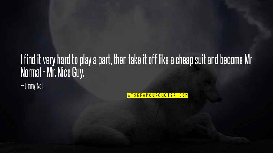 Find A Nice Guy Quotes By Jimmy Nail: I find it very hard to play a