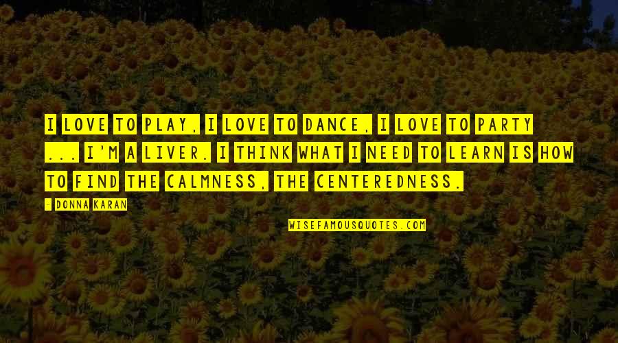 Find Calmness Quotes By Donna Karan: I love to play, I love to dance,