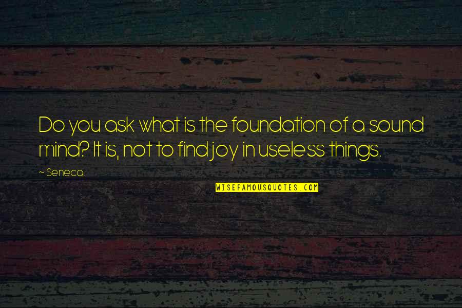 Find Joy Quotes By Seneca.: Do you ask what is the foundation of