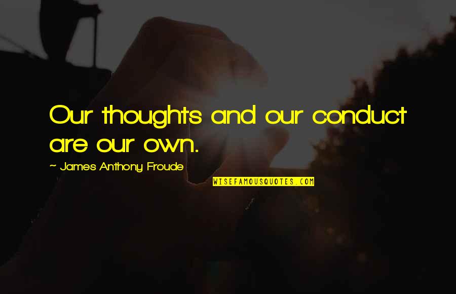 Find Someone That Makes You Happy Quotes By James Anthony Froude: Our thoughts and our conduct are our own.