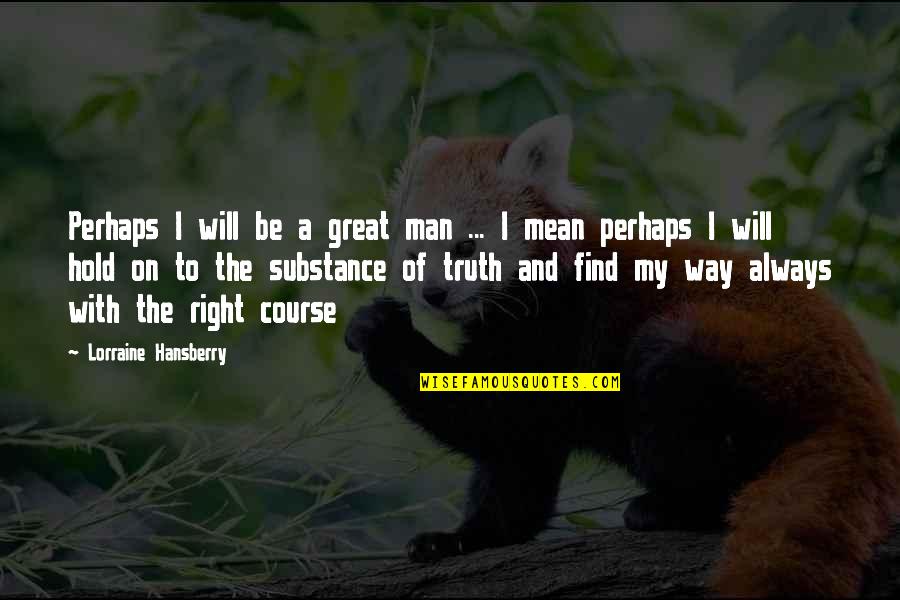 Find The Right Man Quotes By Lorraine Hansberry: Perhaps I will be a great man ...