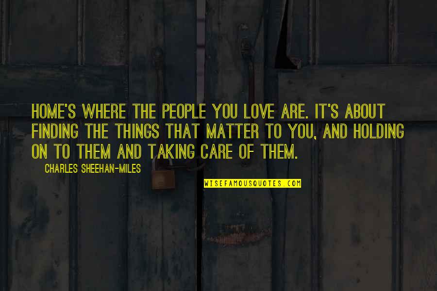 Finding Home Quotes By Charles Sheehan-Miles: Home's where the people you love are. It's