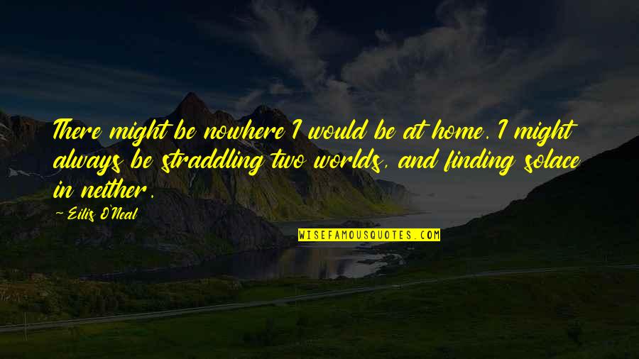 Finding Home Quotes By Eilis O'Neal: There might be nowhere I would be at