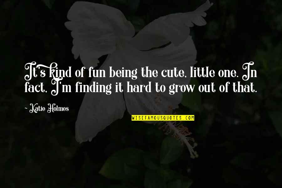 Finding It Hard Quotes By Katie Holmes: It's kind of fun being the cute, little