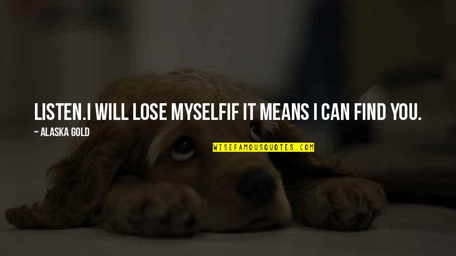 Finding Love Quotes By Alaska Gold: Listen.I will lose myselfif it means I can