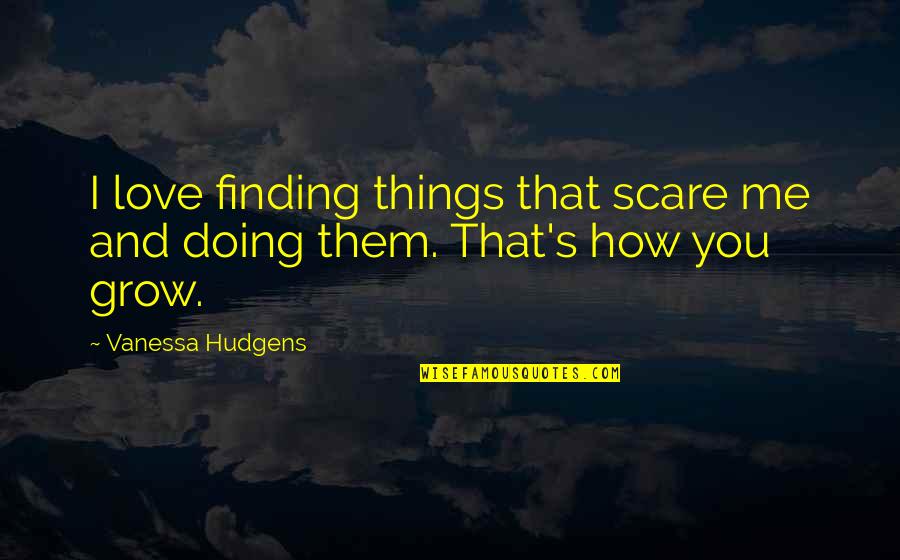 Finding Love Quotes By Vanessa Hudgens: I love finding things that scare me and