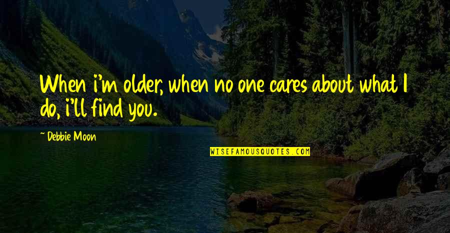 Finding Quotes By Debbie Moon: When i'm older, when no one cares about