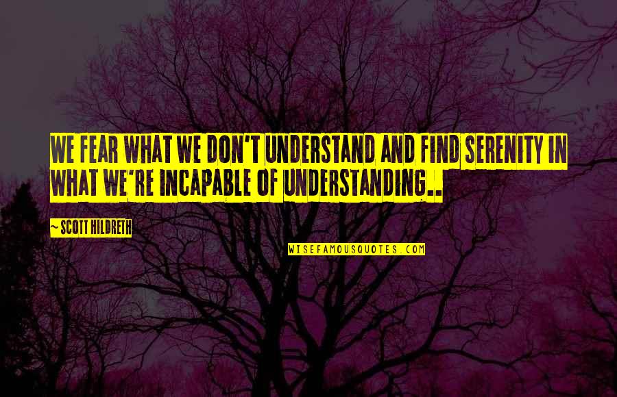 Finding Serenity Quotes By Scott Hildreth: We fear what we don't understand and find