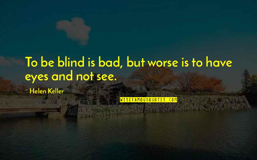 Finding The Silver Lining Quotes By Helen Keller: To be blind is bad, but worse is