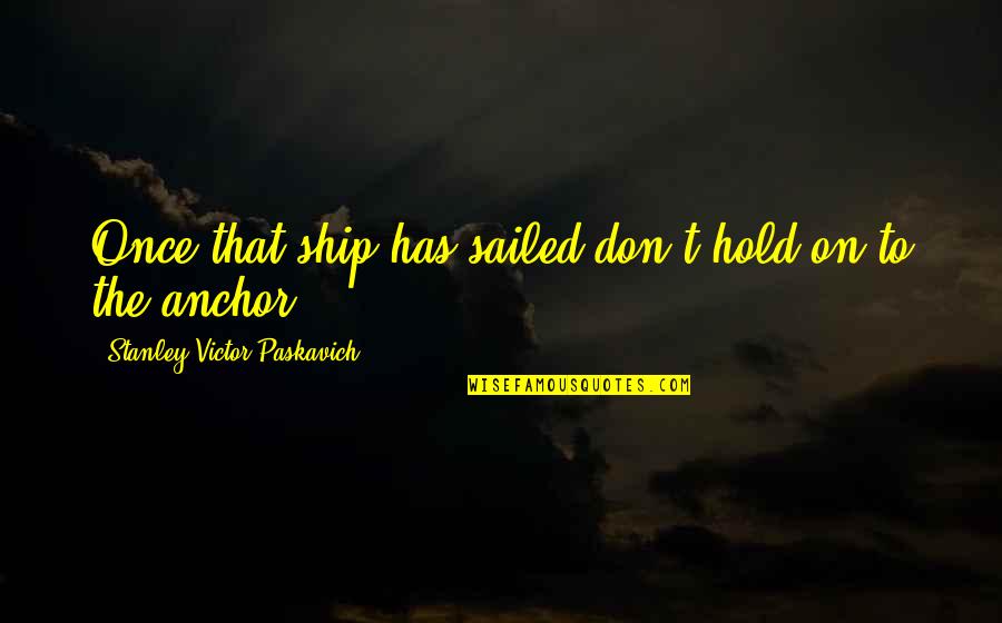 Finding The Silver Lining Quotes By Stanley Victor Paskavich: Once that ship has sailed don't hold on