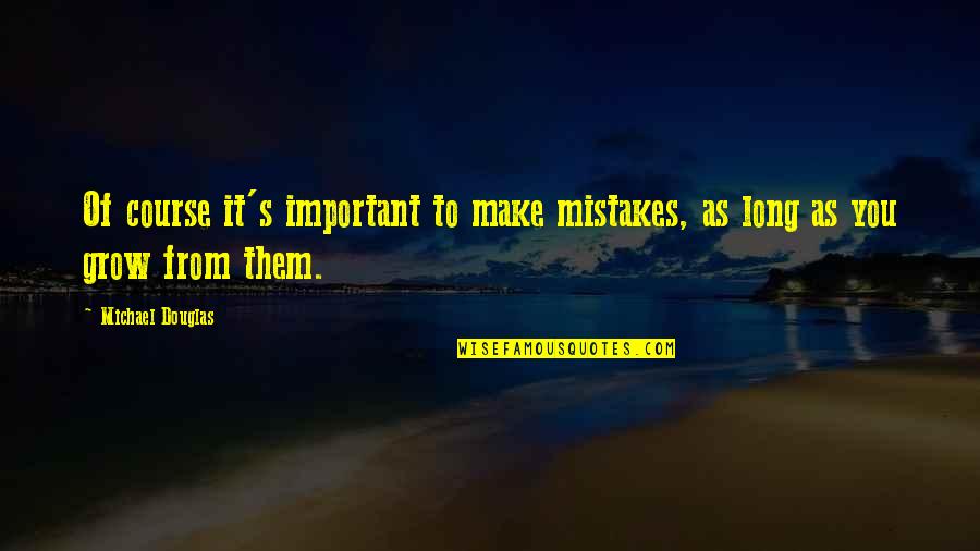 Finding Your Way Out Of The Darkness Quotes By Michael Douglas: Of course it's important to make mistakes, as