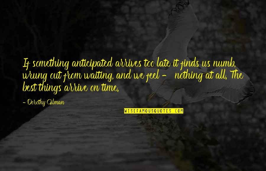 Finds Quotes By Dorothy Gilman: If something anticipated arrives too late it finds