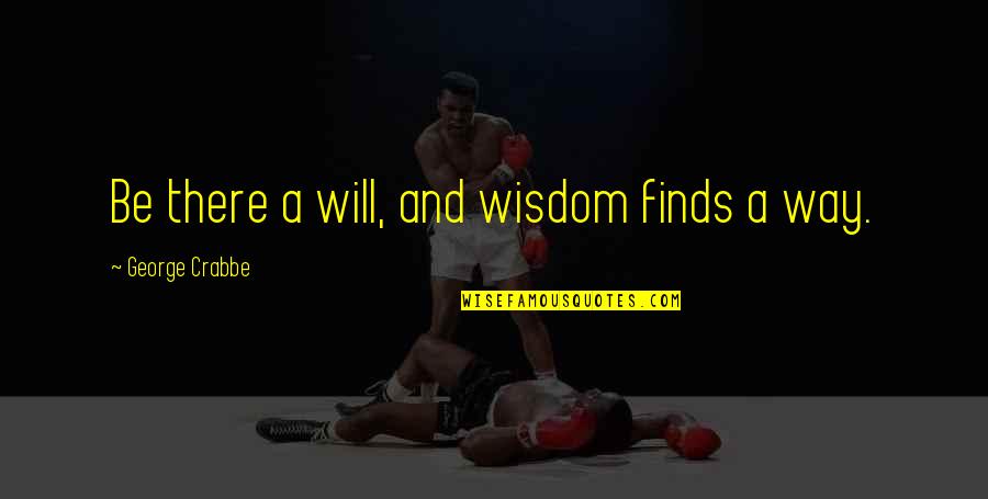 Finds Quotes By George Crabbe: Be there a will, and wisdom finds a