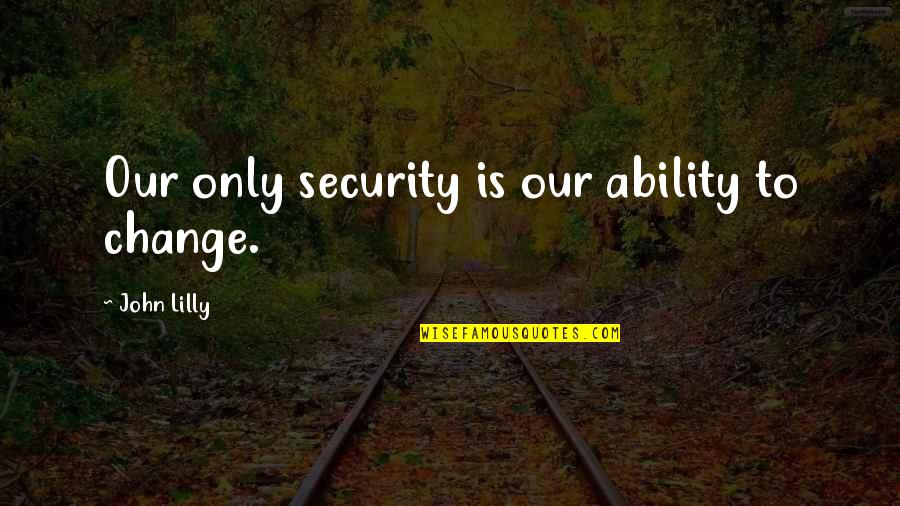 Finely Ground Quotes By John Lilly: Our only security is our ability to change.