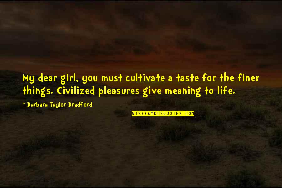 Finer Things Quotes By Barbara Taylor Bradford: My dear girl, you must cultivate a taste