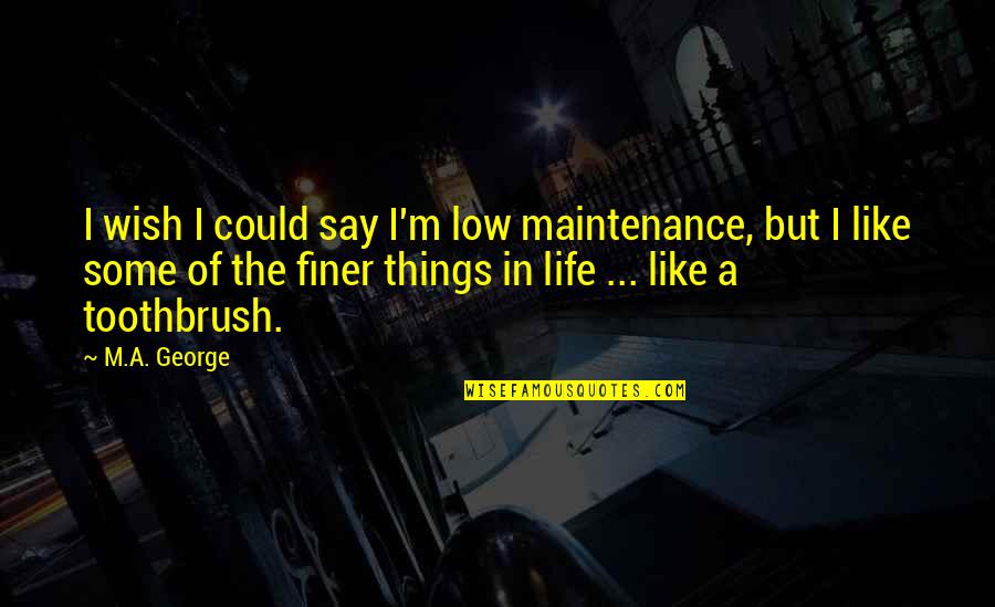 Finer Things Quotes By M.A. George: I wish I could say I'm low maintenance,