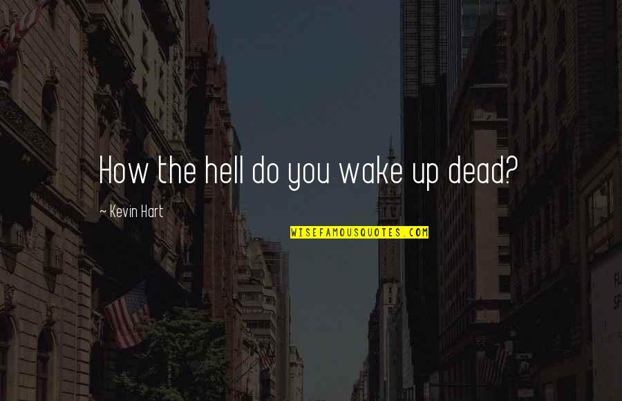 Finieco Quotes By Kevin Hart: How the hell do you wake up dead?