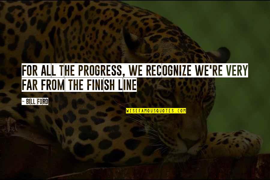 Finish Line Quotes By Bill Ford: For all the progress, we recognize we're very