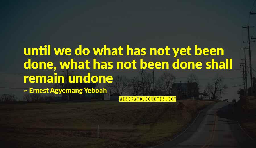Finishing Work Quotes By Ernest Agyemang Yeboah: until we do what has not yet been