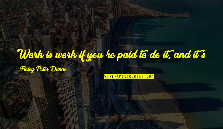 Finley Quotes By Finley Peter Dunne: Work is work if you're paid to do