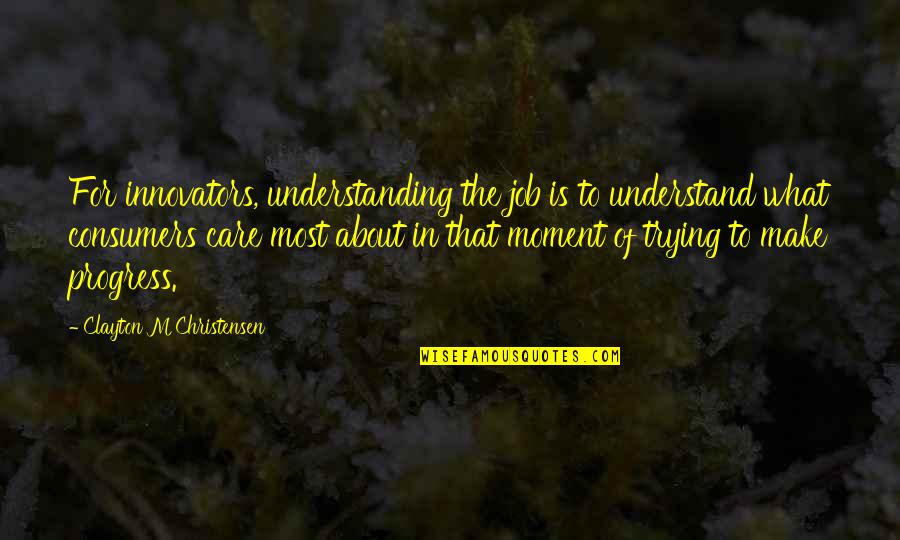 Fiqh Muamalah Quotes By Clayton M Christensen: For innovators, understanding the job is to understand