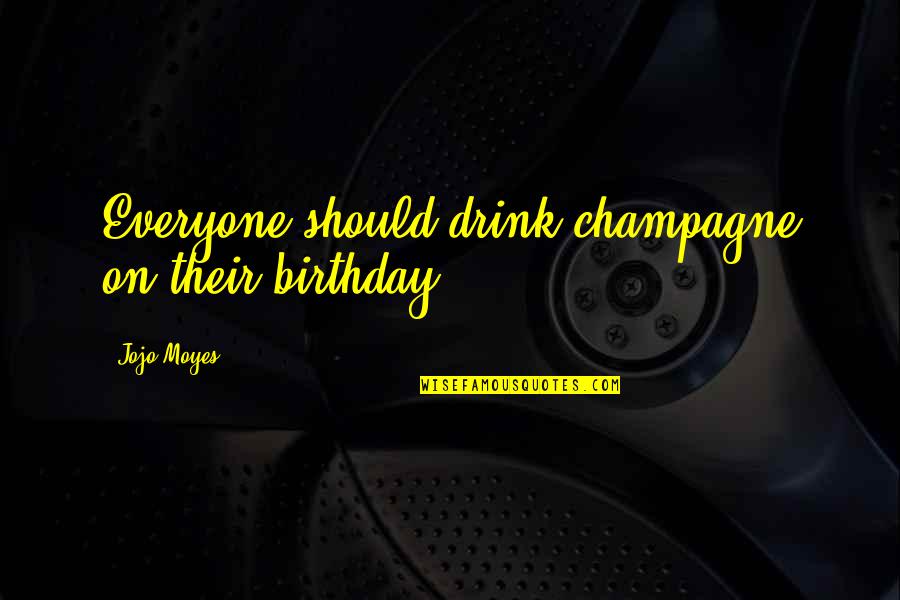 Fireproof Movie Ending Quotes By Jojo Moyes: Everyone should drink champagne on their birthday.