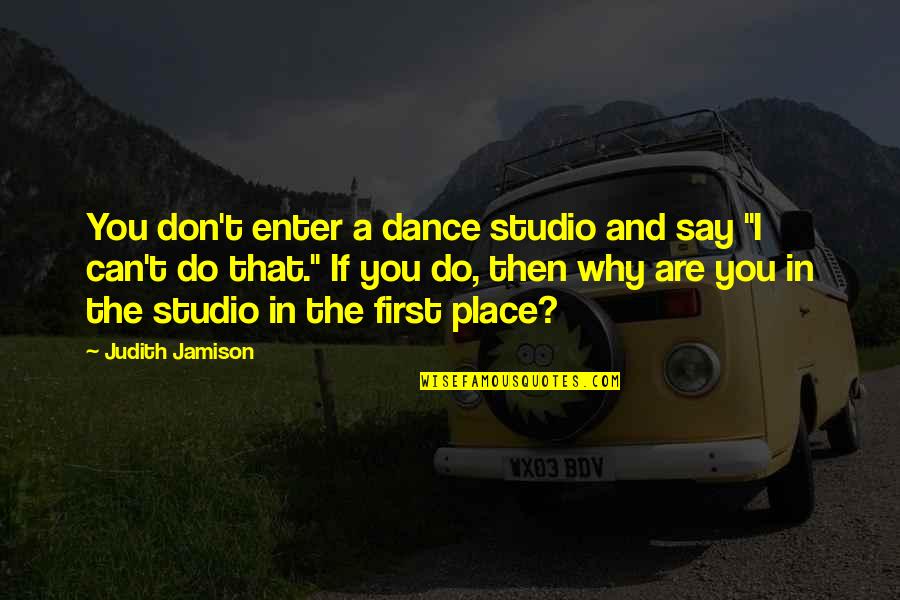 First Dance Quotes By Judith Jamison: You don't enter a dance studio and say