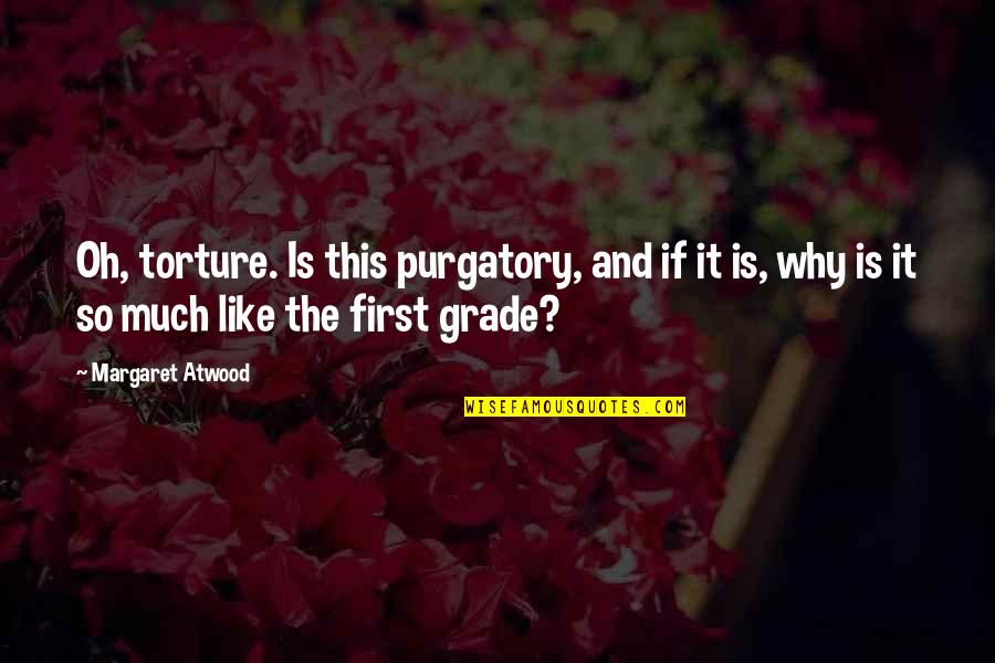 First Grade Funny Quotes By Margaret Atwood: Oh, torture. Is this purgatory, and if it