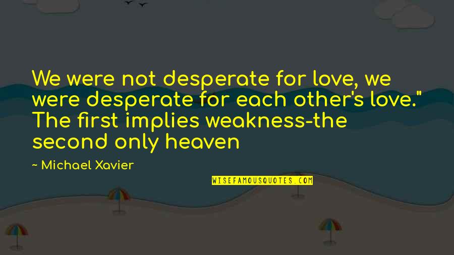 First Love And Second Love Quotes By Michael Xavier: We were not desperate for love, we were