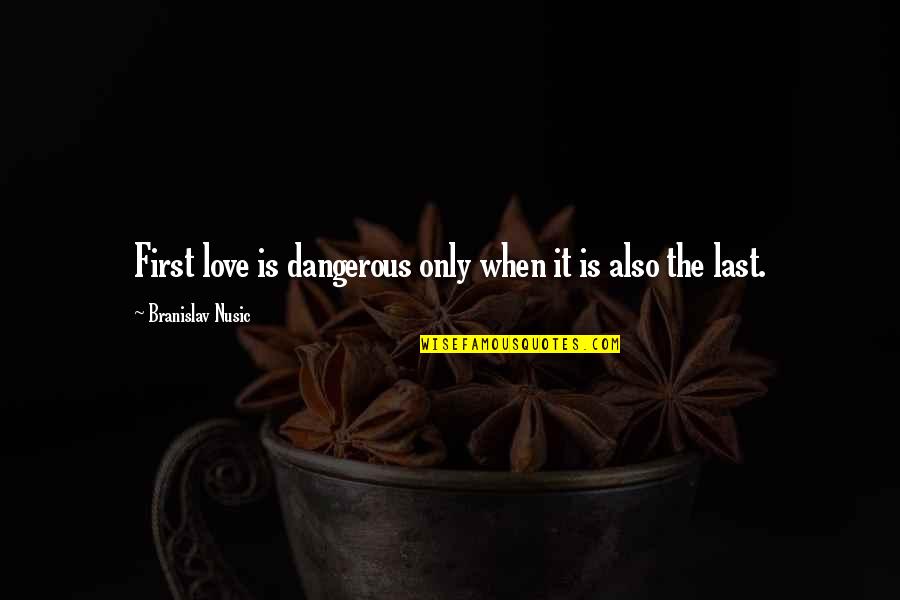 First Love Last Love Quotes By Branislav Nusic: First love is dangerous only when it is