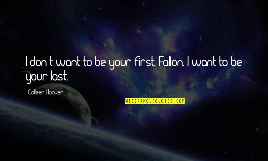 First Love Last Love Quotes By Colleen Hoover: I don't want to be your first, Fallon.