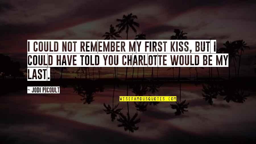 First Love Last Love Quotes By Jodi Picoult: I could not remember my first kiss, but