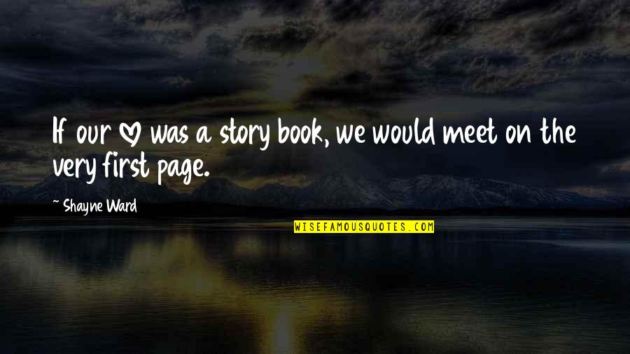 First Page Quotes By Shayne Ward: If our love was a story book, we