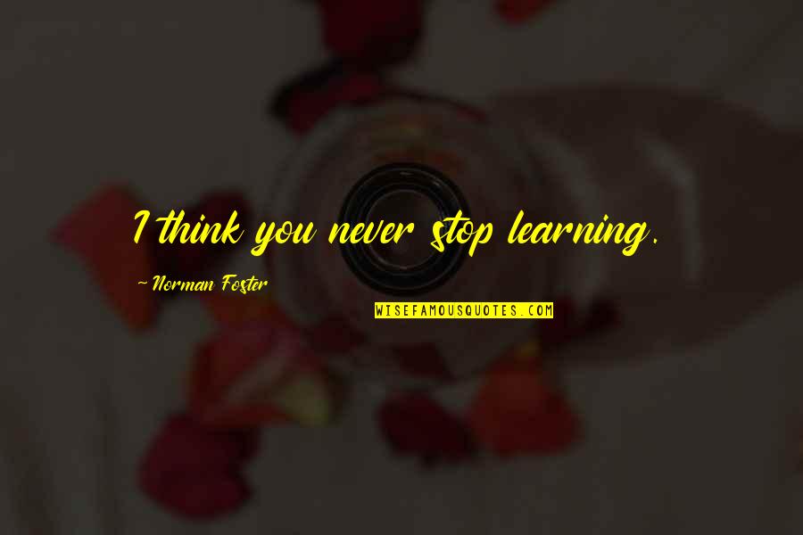 First Premier Quotes By Norman Foster: I think you never stop learning.