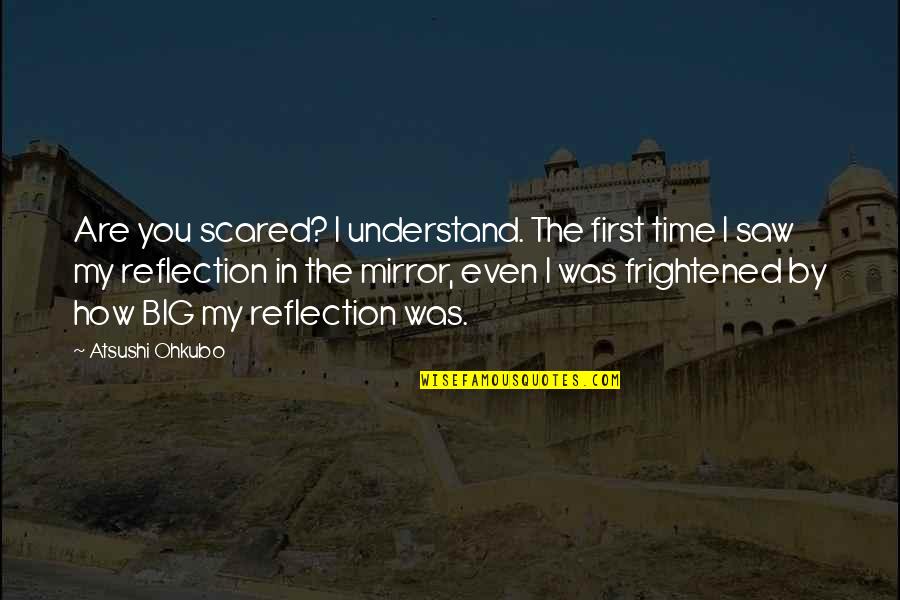 First Saw You Quotes By Atsushi Ohkubo: Are you scared? I understand. The first time