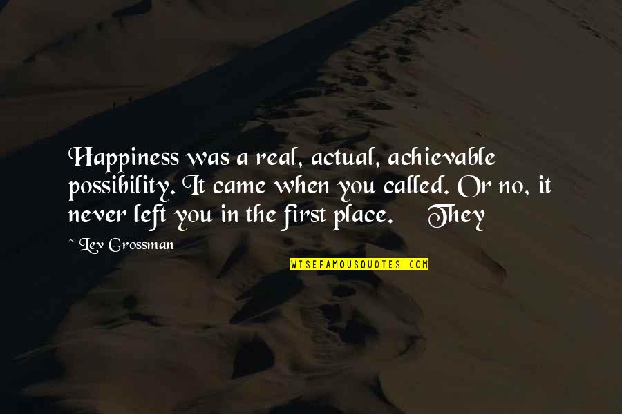 First They Came Quotes By Lev Grossman: Happiness was a real, actual, achievable possibility. It