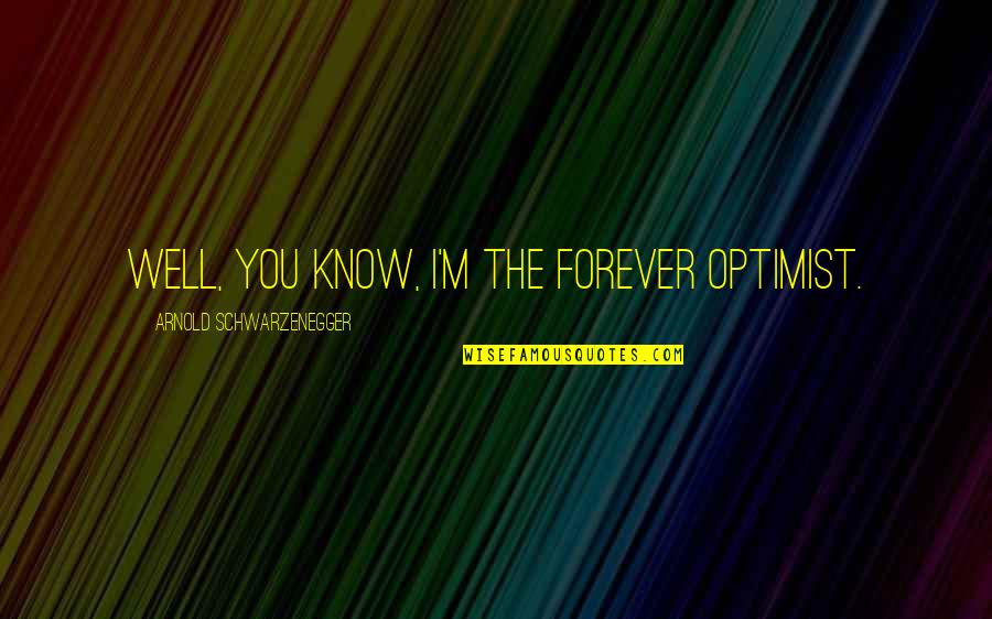 First Time Motherhood Quotes By Arnold Schwarzenegger: Well, you know, I'm the forever optimist.