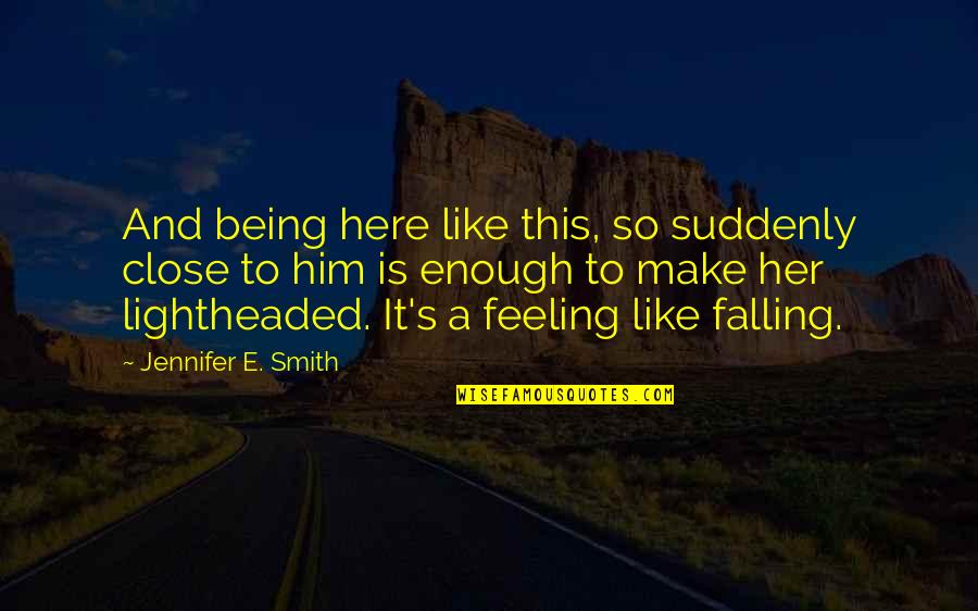 Firthed Quotes By Jennifer E. Smith: And being here like this, so suddenly close