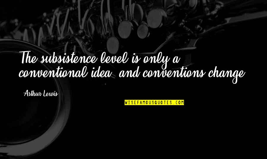 Fish And Family Quotes By Arthur Lewis: The subsistence level is only a conventional idea,